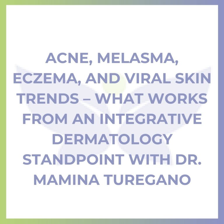 Acne, Melasma, Eczema, and Viral Skin Trends – What Works From An Integrative Dermatology Standpoint with Dr. Mamina Turegano